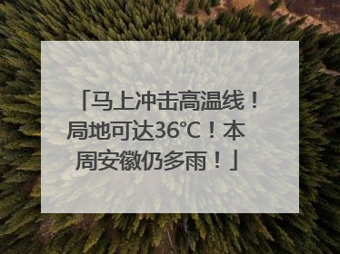 马上冲击高温线！局地可达36℃！本周安徽仍多雨！